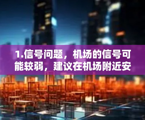 1.信号问题，机场的信号可能较弱，建议在机场附近安装Wi-Fi router或使用手机自带的网络功能