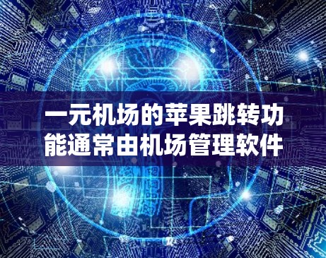 一元机场的苹果跳转功能通常由机场管理软件或机场机房系统来处理。如果在跳转过程中遇到问题,可能与以下原因有关 一元机场的苹果跳转功能通常由机场管理软件或机场机房系统来处理。如果在跳转过程中遇到问题,可能与以下原因有关