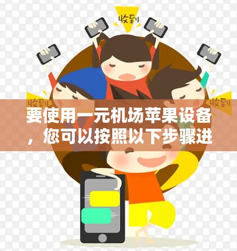 要使用一元机场苹果设备，您可以按照以下步骤进行