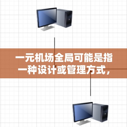 一元机场全局可能是指一种设计或管理方式，具体含义可能取决于上下文。以下是一些可能的解释和内容
