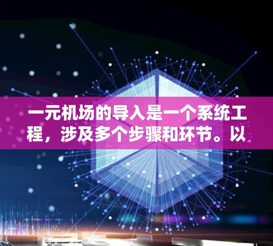 一元机场的导入是一个系统工程，涉及多个步骤和环节。以下是一元机场导入的主要步骤和考虑因素