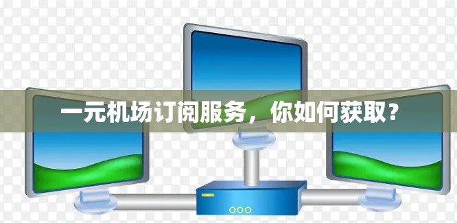 一元机场订阅服务，你如何获取？