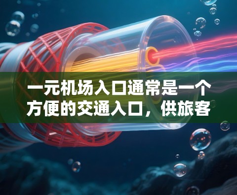 一元机场入口通常是一个方便的交通入口，供旅客快速到达机场。以下是一元机场入口的常见导航方式和信息