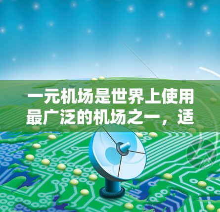 一元机场是世界上使用最广泛的机场之一，适用于各种用途，包括商务、旅游、休闲等。一元机场的试用通常意味着用户可以在机场试用机场服务，体验机场的设施和便利。以下是一元机场试用的基本情况