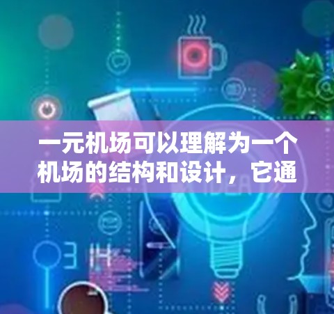 一元机场可以理解为一个机场的结构和设计，它通常指的是一种只有一个起降机场的机场，其特点包括