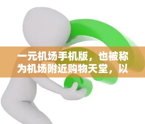 一元机场手机版，也被称为机场附近购物天堂，以其便利的交通方式、丰富的商业设施以及安静舒适的购物环境，成为许多旅客和游客的理想选择。以下是一些其主要的优点