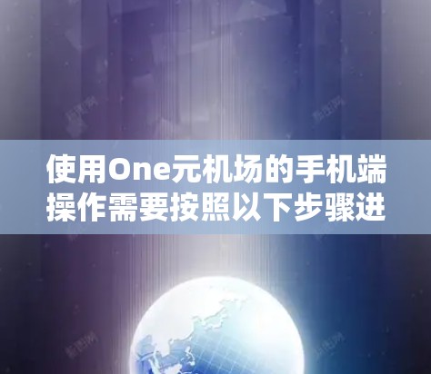 使用One元机场的手机端操作需要按照以下步骤进行