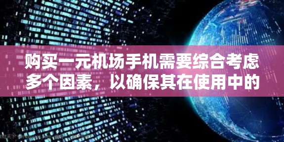 购买一元机场手机需要综合考虑多个因素，以确保其在使用中的舒适性和效率。以下是详细的建议