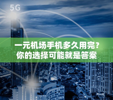 一元机场手机多久用完？你的选择可能就是答案