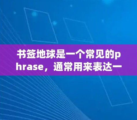 书签地球是一个常见的phrase，通常用来表达一种书签，价格在一元（1元）左右。这种书签可能是一种特别设计的书签，用于装饰或纪念特定的场合，比如生日、纪念日，或者作为机场上的装饰品