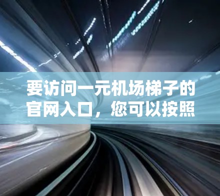 要访问一元机场梯子的官网入口，您可以按照以下步骤操作