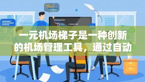 一元机场梯子是一种创新的机场管理工具，通过自动识别和引导人们进入机场，减少携带物品的麻烦。以下是其主要功能及其实现