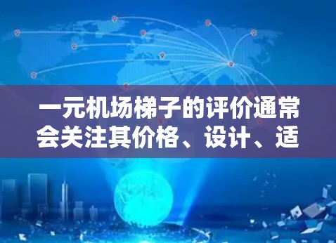 一元机场梯子的评价通常会关注其价格、设计、适用人群、便利性以及性价比等方面。以下是一些常见的评价点