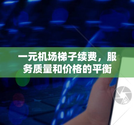 一元机场梯子续费，服务质量和价格的平衡