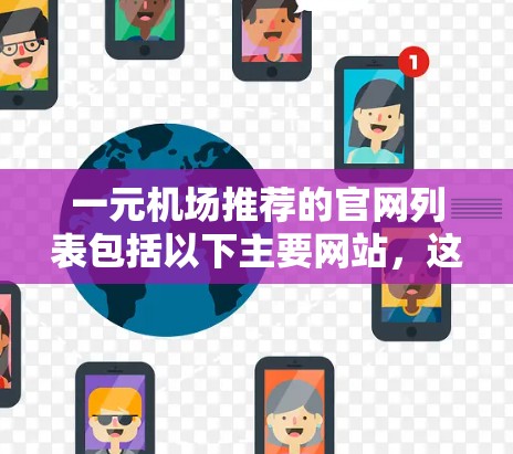 一元机场推荐的官网列表包括以下主要网站，这些网站提供了丰富的信息，帮助用户规划出行