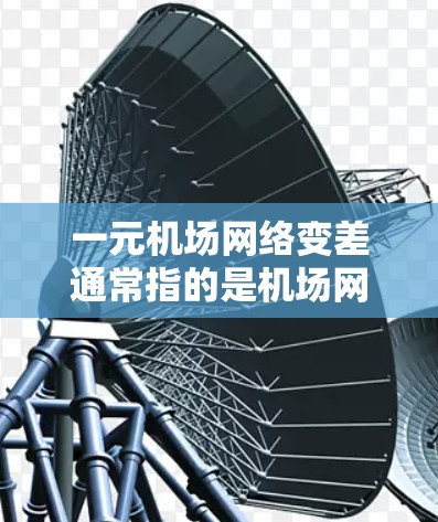 一元机场网络变差通常指的是机场网络信号不畅，连接不上服务，这可能影响到机场内的交通和使用设备。以下是一些建议，帮助你解决这个问题