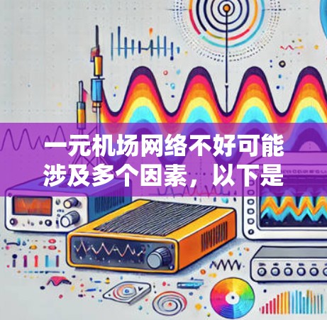 一元机场网络不好可能涉及多个因素，以下是一步步的解决方案