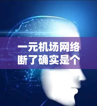 一元机场网络断了确实是个严重的问题，影响了人们的出行和生活。以下是一步步的解决方案