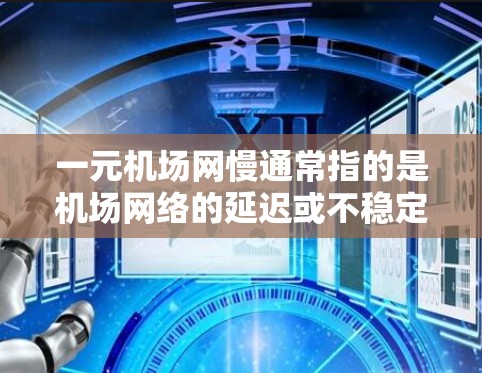 一元机场网慢通常指的是机场网络的延迟或不稳定性，可能影响用户的出行体验。以下是一些可能的原因及应对措施