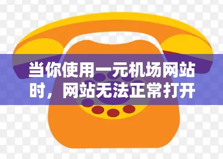 当你使用一元机场网站时，网站无法正常打开的问题，通常可以从以下几个方面进行排查和解决