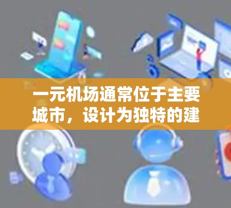 一元机场通常位于主要城市，设计为独特的建筑或玻璃幕墙，吸引大量游客，同时通常只有一个入口。以下是关于一元机场的详细信息