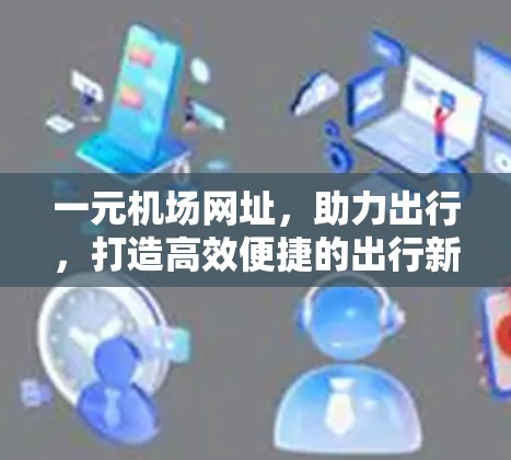 一元机场网址，助力出行，打造高效便捷的出行新方式