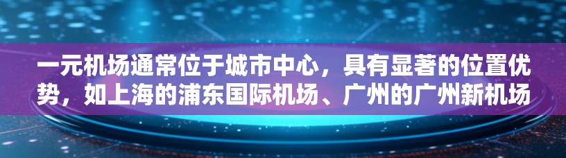 一元机场通常位于城市中心，具有显著的位置优势，如上海的浦东国际机场、广州的广州新机场和成都的机场。以下是这些机场的官方网址