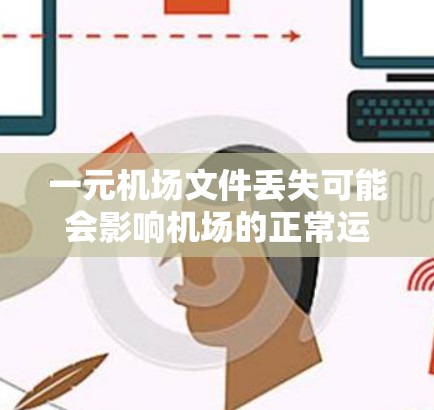一元机场文件丢失可能会影响机场的正常运营，建议以下步骤处理