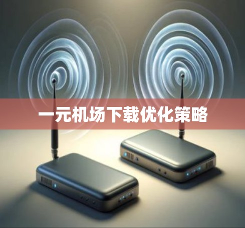 一元机场下载优化策略