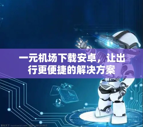 一元机场下载安卓，让出行更便捷的解决方案