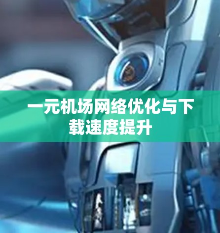 一元机场网络优化与下载速度提升