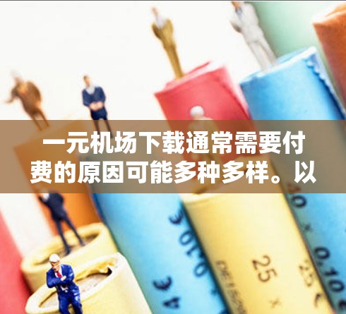 一元机场下载通常需要付费的原因可能多种多样。以下是几个可能的原因