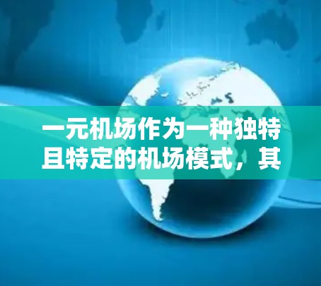 一元机场作为一种独特且特定的机场模式，其存在性和成功与否取决于多个因素。以下是对其进行全面分析的结论