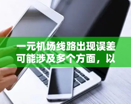 一元机场线路出现误差可能涉及多个方面，以下是一步一步的解决方案
