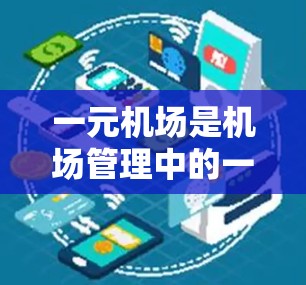 一元机场是机场管理中的一种创新模式，通过将机场的总面积限制在2平方公里以下，实现资源的高效集中管理，从而提升机场效率和用户体验。以下是对一元机场的详细分析