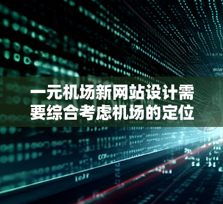 一元机场新网站设计需要综合考虑机场的定位、功能需求和用户体验。以下是构建一元机场新网站的建议