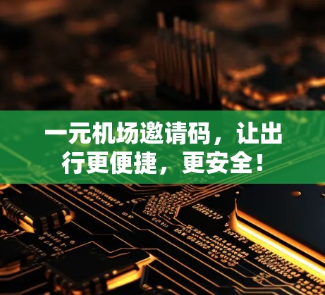 一元机场邀请码，让出行更便捷，更安全！