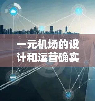 一元机场的设计和运营确实需要遵循特定的规则和策略，以确保其独特性和高效性。以下是对一元机场的一些详细说明