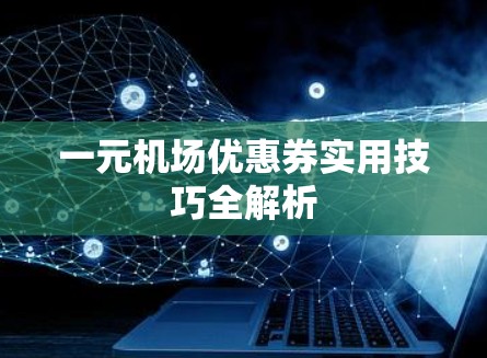一元机场优惠券实用技巧全解析