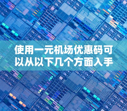使用一元机场优惠码可以从以下几个方面入手，确保使用高效且安全