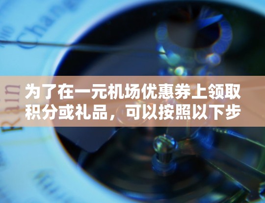 为了在一元机场优惠券上领取积分或礼品，可以按照以下步骤操作