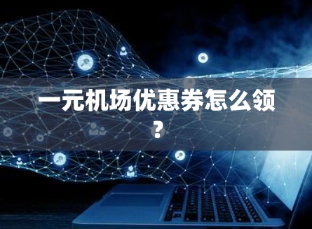 一元机场优惠券怎么领？