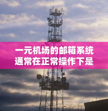 一元机场的邮箱系统通常在正常操作下是存在的，只是可能需要特定的步骤进行登录。以下是一些可能的解决方案