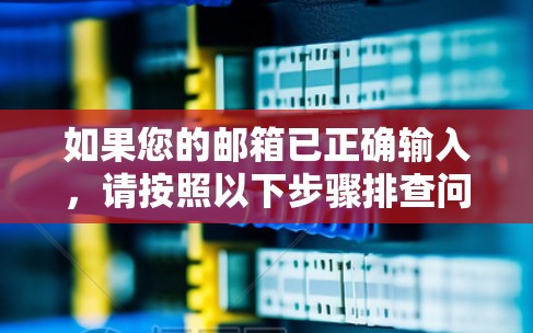 如果您的邮箱已正确输入，请按照以下步骤排查问题