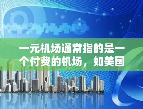 一元机场通常指的是一个付费的机场，如美国的一元机场。这些机场可能会有PC版，但具体情况取决于机场的类型和服务。以下是一些关键点