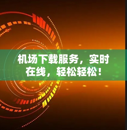 机场下载服务，实时在线，轻松轻松！