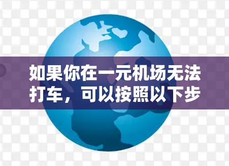 如果你在一元机场无法打车，可以按照以下步骤解决问题