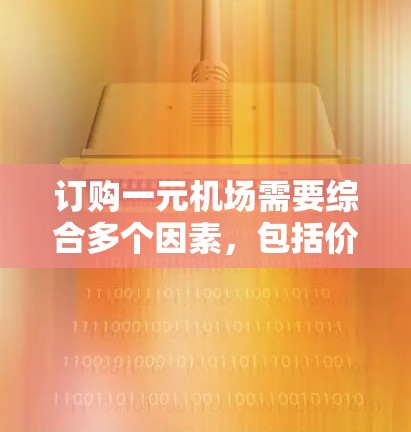 订购一元机场需要综合多个因素，包括价格、优惠、交通便利性和活动优惠。以下是详细的步骤指南