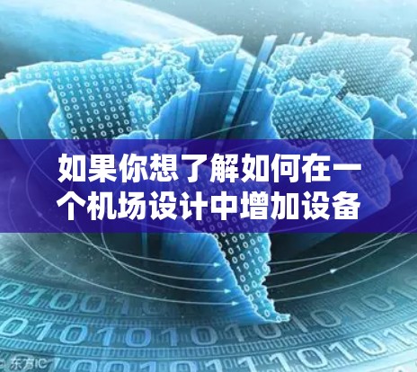 如果你想了解如何在一个机场设计中增加设备数量，可以考虑以下几种方式