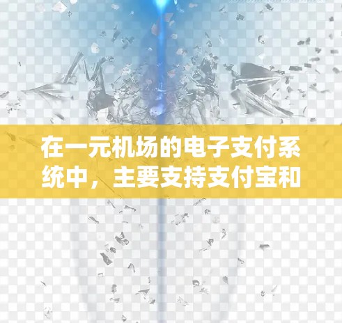 在一元机场的电子支付系统中,主要支持支付宝和微信支付。以下是详细的步骤和信息 在一元机场的电子支付系统中,主要支持支付宝和微信支付。以下是详细的步骤和信息